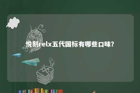 悦刻relx五代国标有哪些口味�？ 